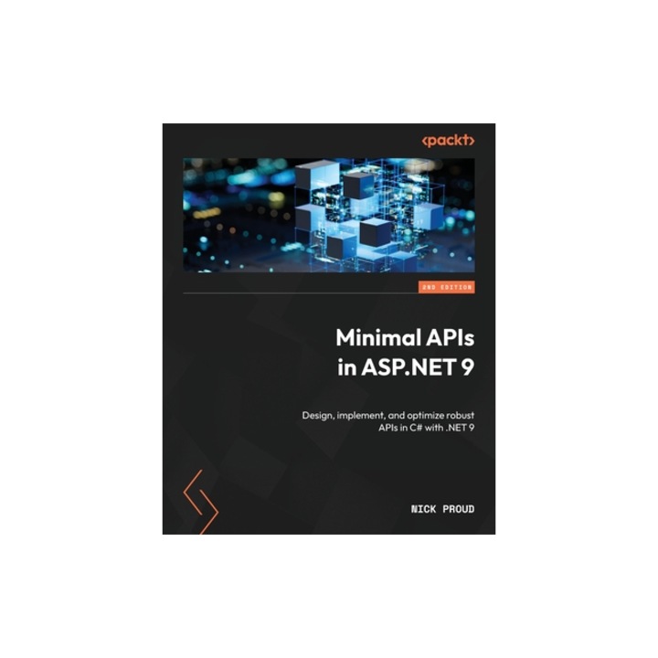 Minimal APIs in ASP.NET 9 - Second Edition Design, implement, and optimize robust APIs in C# with .NET 9, Nick Proud