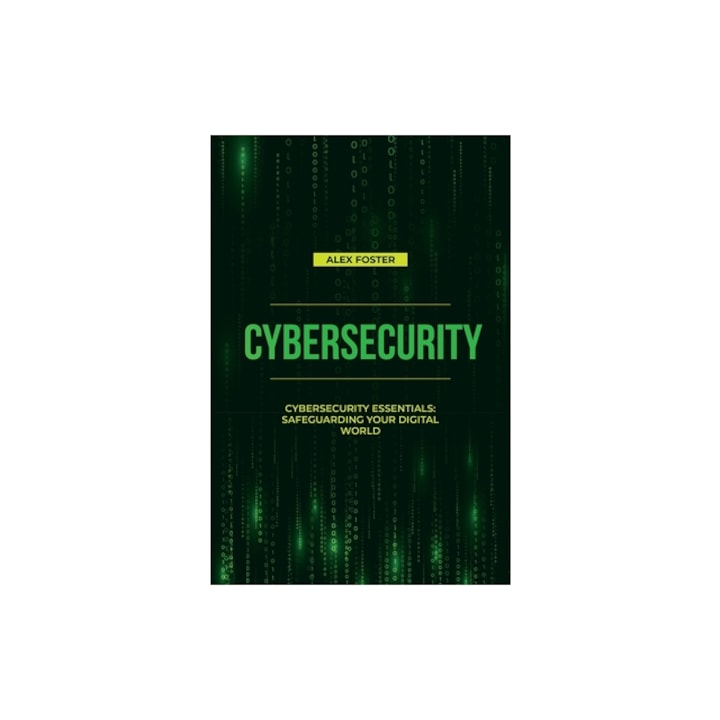 Cybersecurity Cybersecurity Essentials Safeguarding Your Digital World, Alex Foster