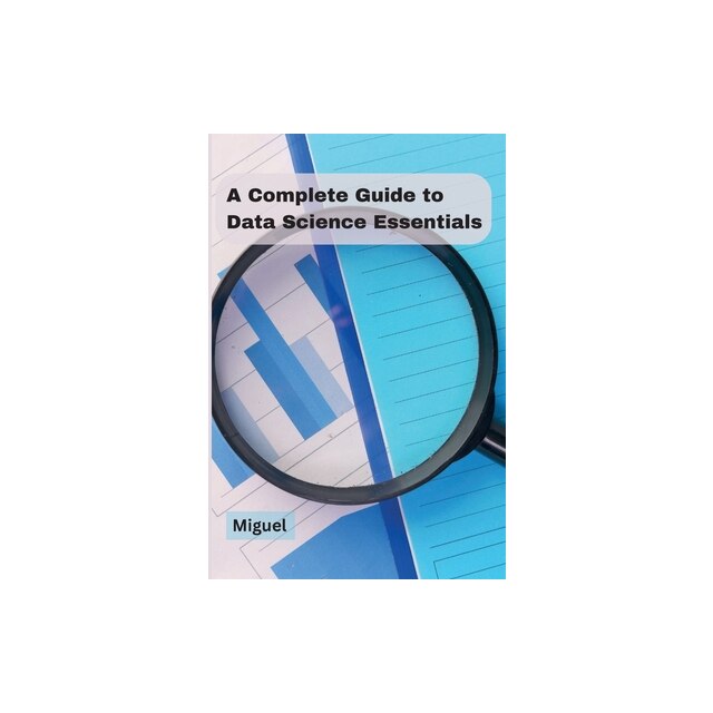 A Complete Guide to Data Science Essentials, Miguel - eMAG.ro