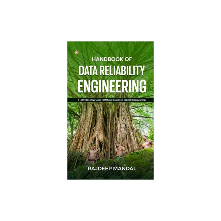 Handbook Of Data Reliability Engineering A Comprehensive Guide To Manage Reliability In Data Organizations, Rajdeep Mandal