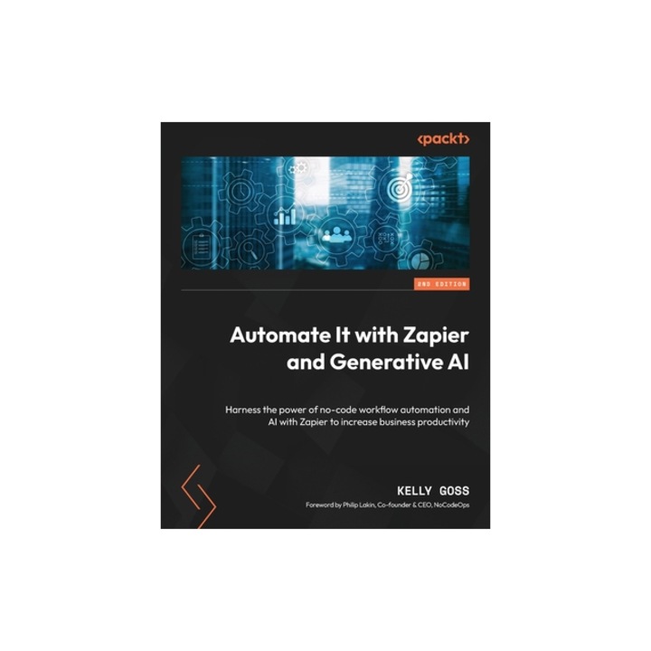 Automate It with Zapier and Generative AI - Second Edition Harness the power of no-code workflow automation and AI with Zapier to increase business p, Kelly Goss