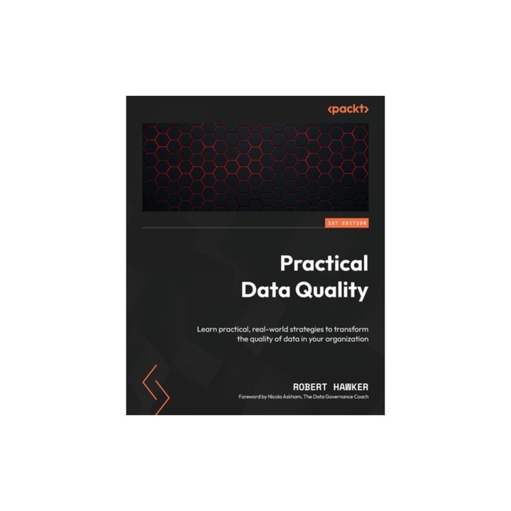 Practical Data Quality Learn practical, real-world strategies to transform the quality of data in your organization, Robert Hawker