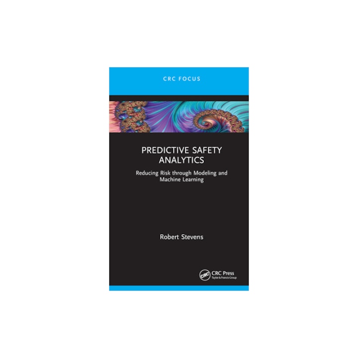 Predictive Safety Analytics Reducing Risk Through Modeling and Machine Learning, Robert Stevens