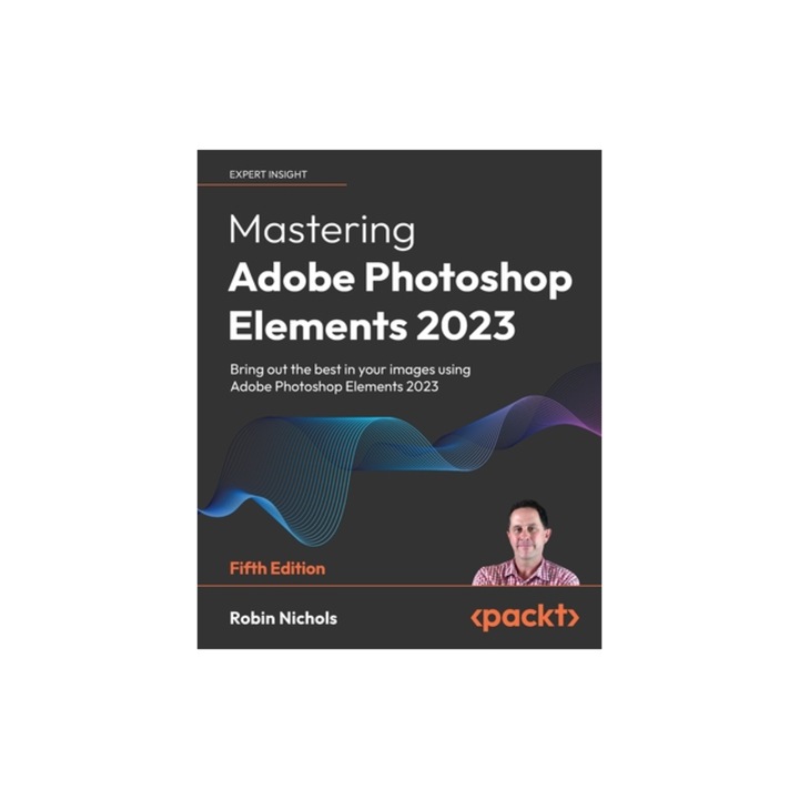 Mastering Adobe Photoshop Elements 2023 - Fifth Edition Bring out the best in your images using Photoshop Elements 2023, Robin Nichols
