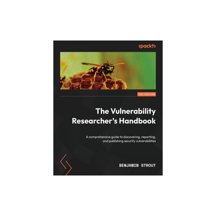 The Vulnerability Researcher's Handbook A comprehensive guide to discovering, reporting, and publishing security vulnerabilities, Benjamin Strout