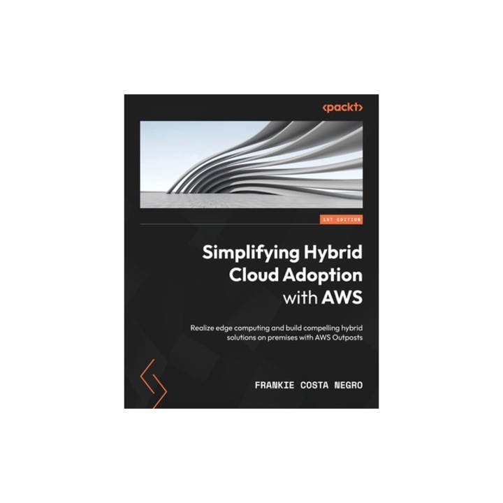 Simplifying Hybrid Cloud Adoption with AWS Realize edge computing and build compelling hybrid solutions on premises with AWS Outposts, Frankie Costa Negro