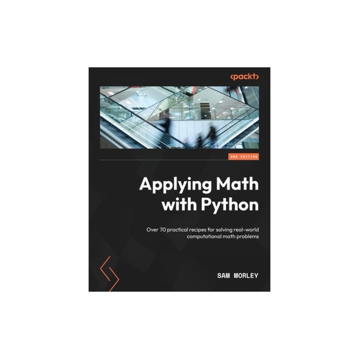 Applying Math with Python - Second Edition Over 70 practical recipes for solving real-world computational math problems, Sam Morley