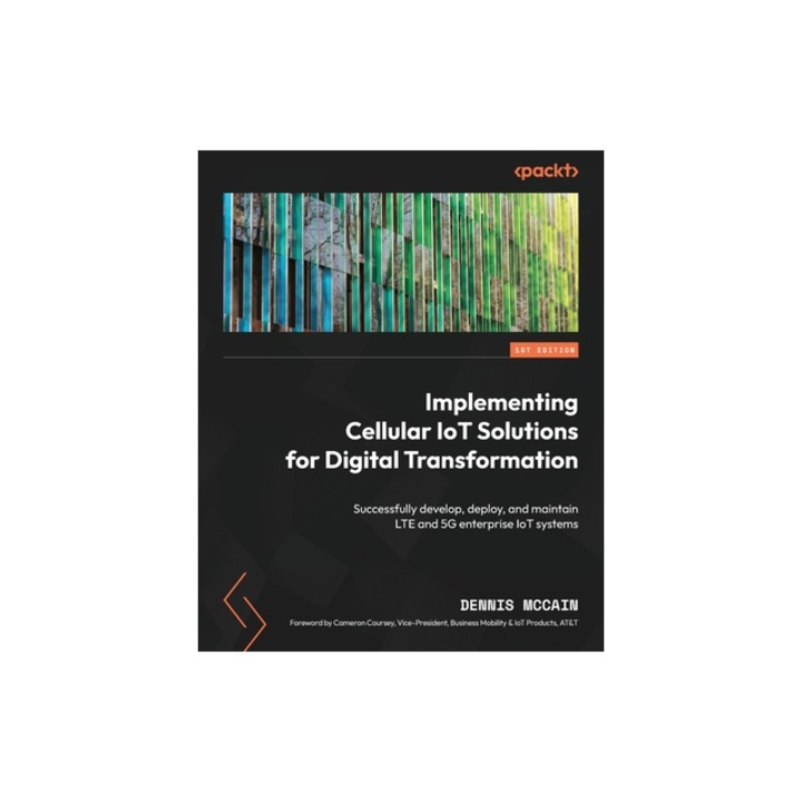 Implementing Cellular IoT Solutions for Digital Transformation Successfully develop, deploy, and maintain LTE and 5G enterprise IoT systems, Dennis McCain
