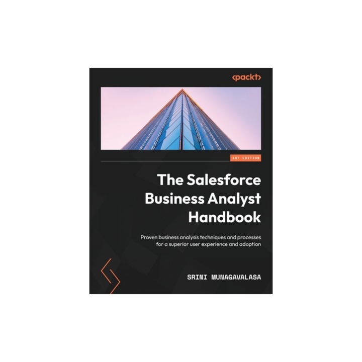 The Salesforce Business Analyst Handbook Proven business analysis techniques and processes for a superior user experience and adoption, Srini Munagavalasa