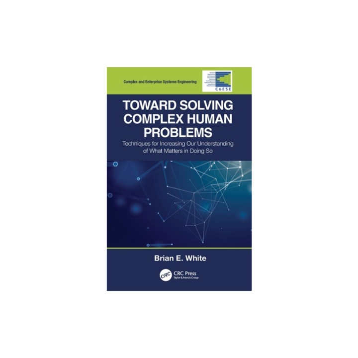 Toward Solving Complex Human Problems Techniques for Increasing Our Understanding of What Matters in Doing So, Brian E. White