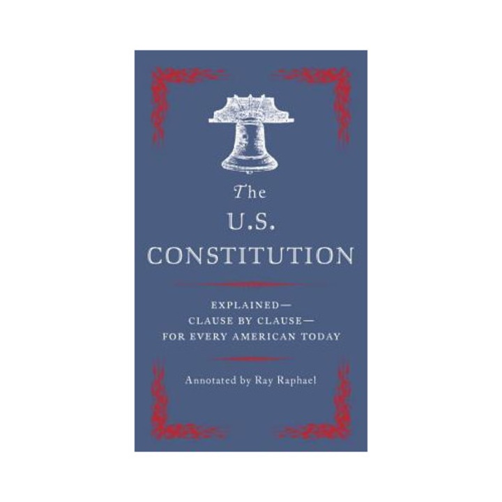 The U.s. Constitution: Explained--clause By Clause--for Every American Today - Ray Raphael