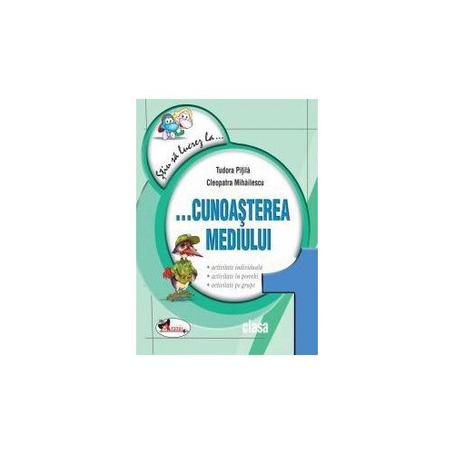 Stiu sa lucrez la … cunoasterea mediului - Clasa I - Cleopatra Mihailescu,Tudora Pitila