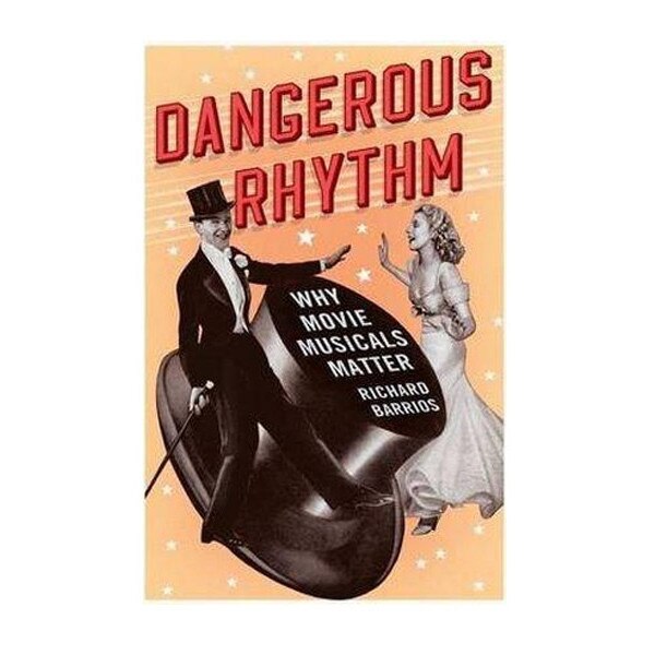 Dangerous Rhythm: Why Movie Musicals Matter - Richard Barrios