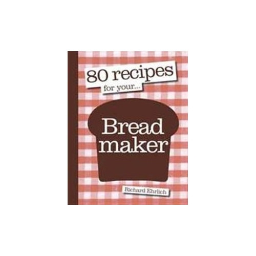 80 Recipes for Your Breadmaker - Richard Ehrlich