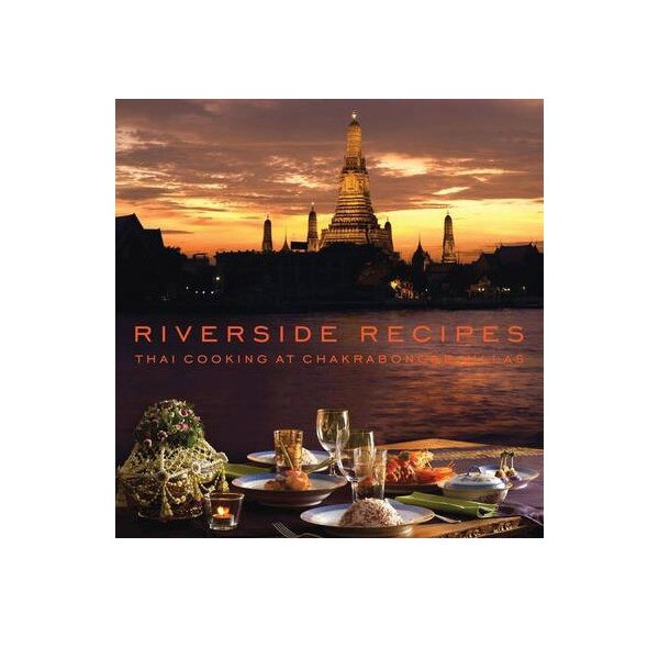 Riverside Recipes - Thai Cooking at Chakrabongse Villas - Worawat Thonglor ,Narisa Chakrabongse