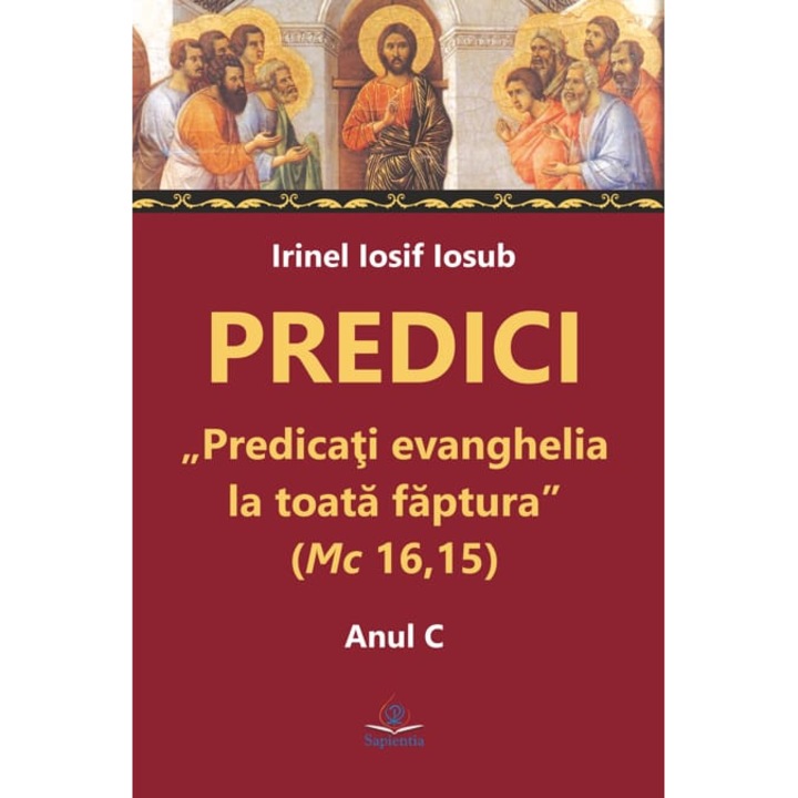 Predici. „Predicati evanghelia la toata faptura” (Mc 16, 15). Anul C, Irinel-Iosif Iosub, Iasi 2025