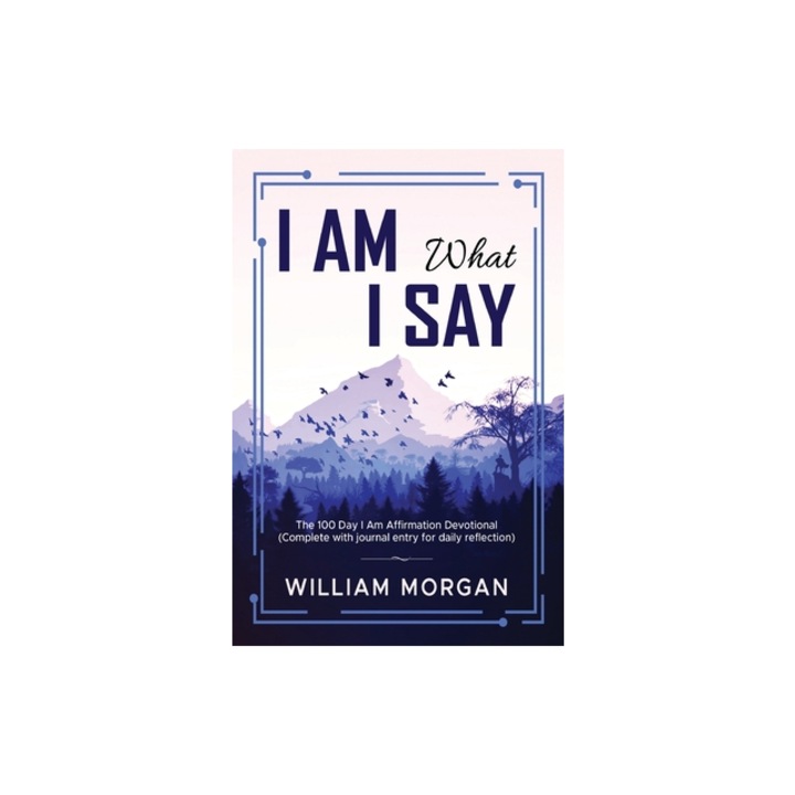 I Am What I Say The 100 Day I Am Affirmation Devotional, William Morgan
