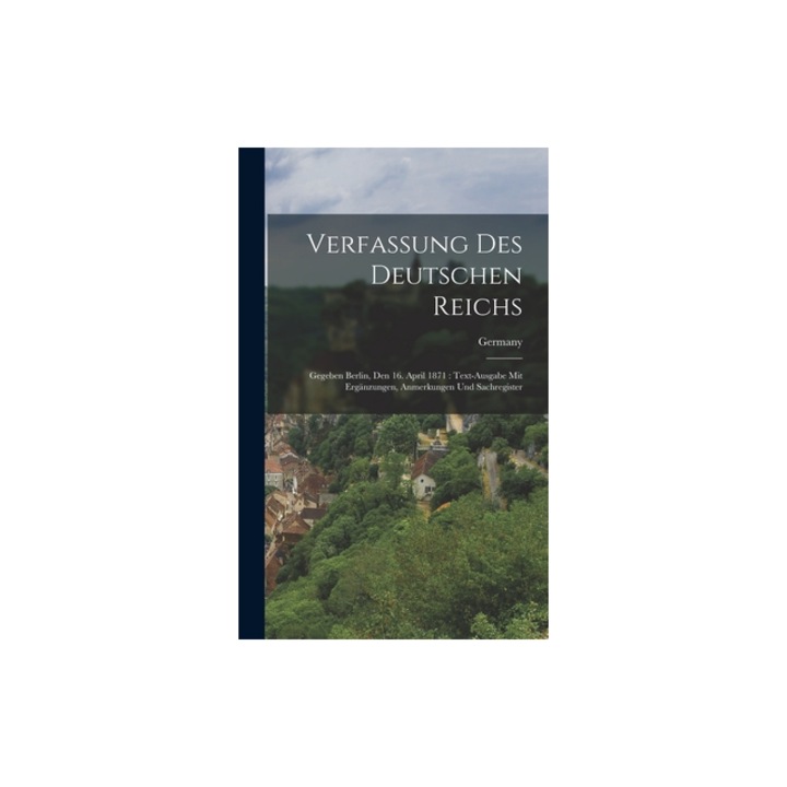 Verfassung Des Deutschen Reichs Gegeben Berlin, Den 16. April 1871 Text-Ausgabe Mit Erg, Germany