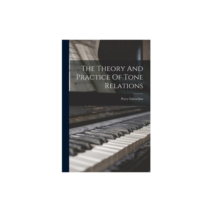 The Theory And Practice Of Tone Relations, Percy Goetschius
