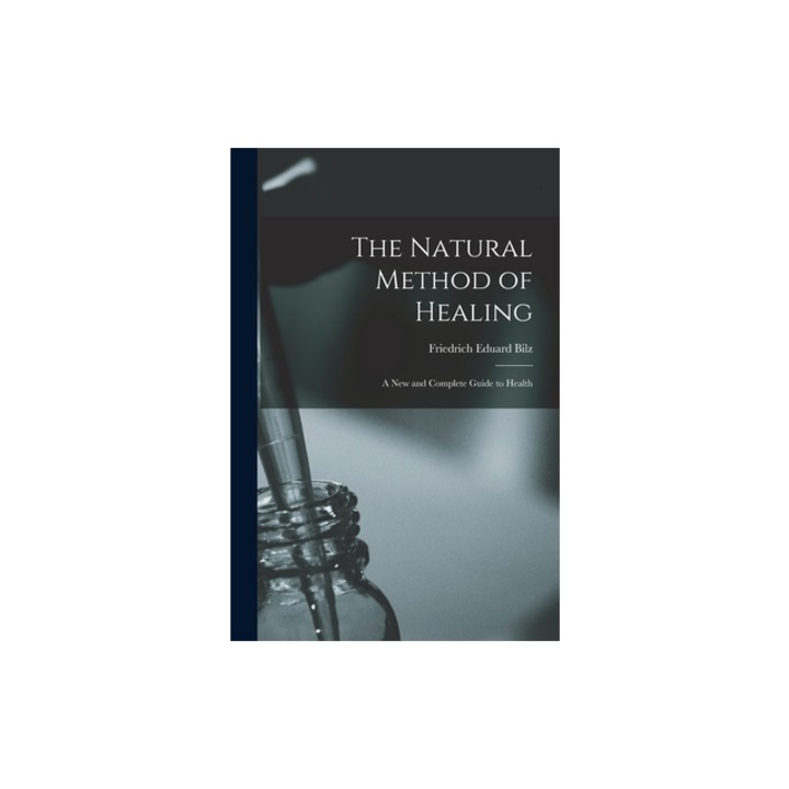 The Natural Method of Healing A New and Complete Guide to Health, Friedrich Eduard Bilz