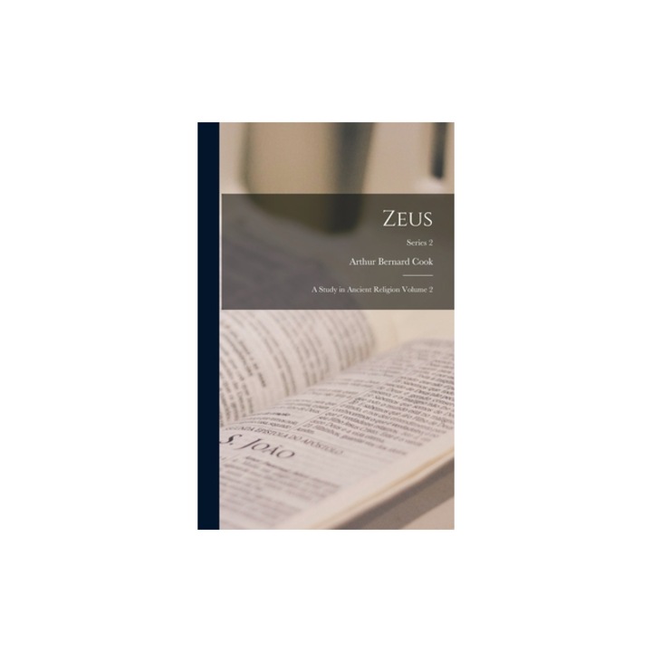 Zeus A Study in Ancient Religion Volume 2; Series 2, Arthur Bernard Cook