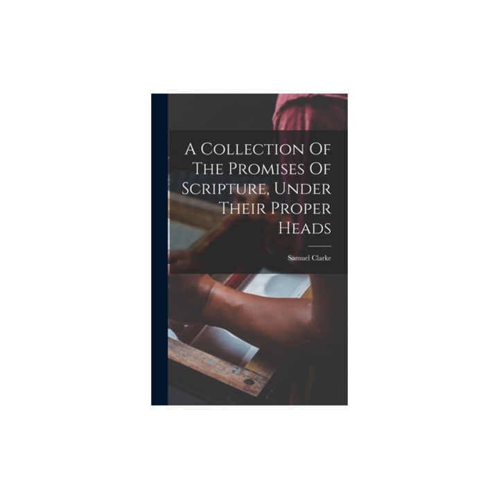 A Collection Of The Promises Of Scripture, Under Their Proper Heads, Samuel 1684-1750 Clarke