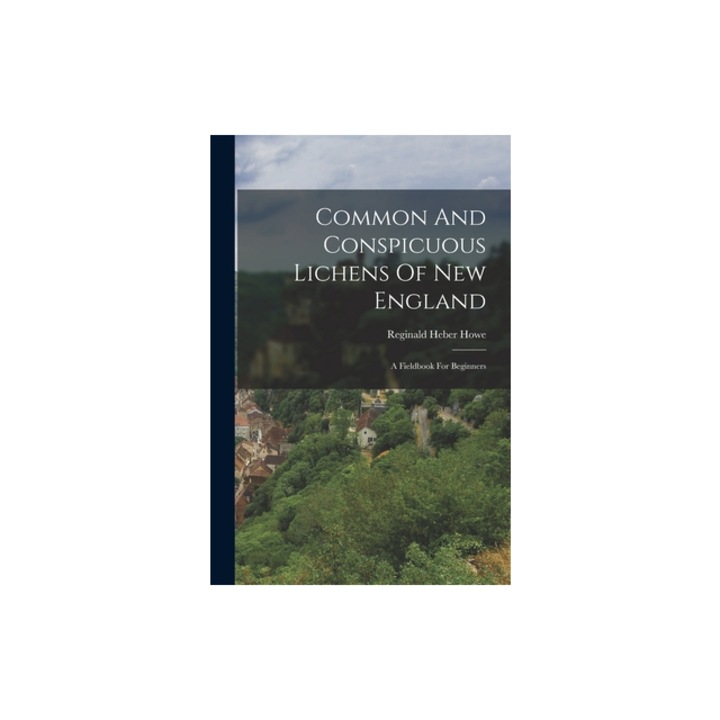 Common And Conspicuous Lichens Of New England A Fieldbook For Beginners, Reginald Heber Howe