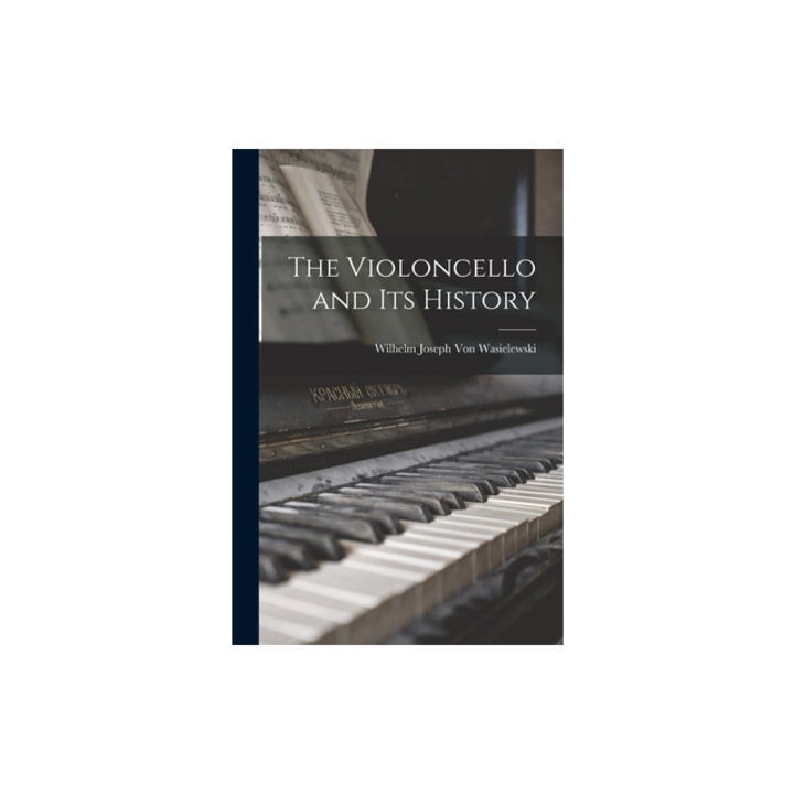 The Violoncello and Its History, Wilhelm Joseph Von Wasielewski