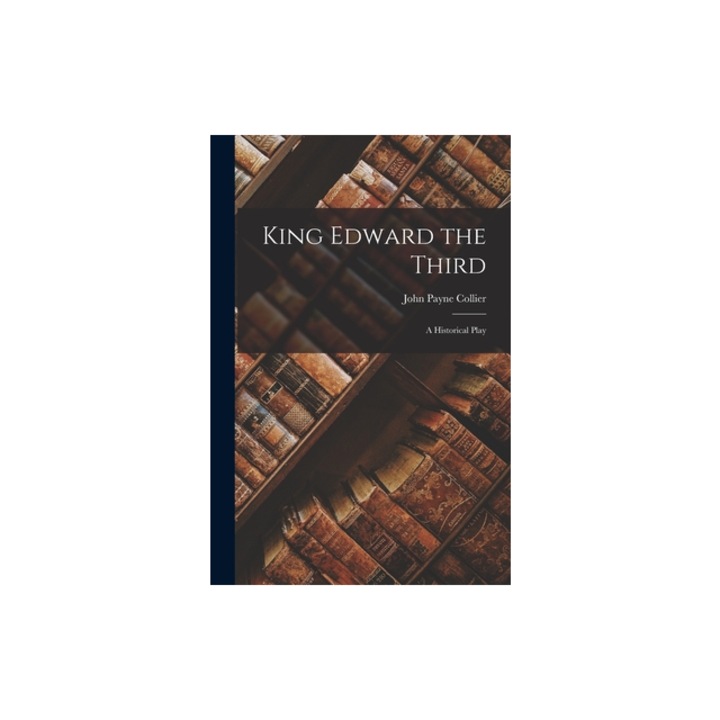 King Edward the Third A Historical Play, John Payne Collier