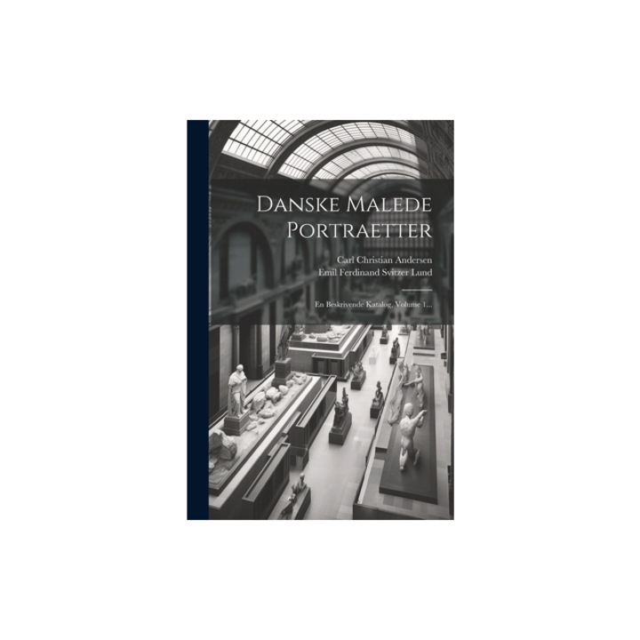 Danske Malede Portraetter En Beskrivende Katalog, Volume 1..., Emil Ferdinand Svitzer Lund