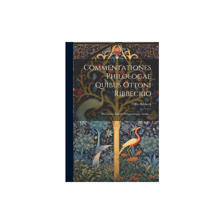 Commentationes Philologae Quibus Ottoni Ribbeckio Praeceptori Inlustri Sexagensimum Aetatis ..., Otto Ribbeck