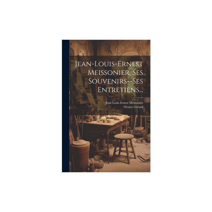 Jean-louis-ernest Meissonier, Ses Souvenirs--ses Entretiens..., Jean Louis Ernest Meissonier