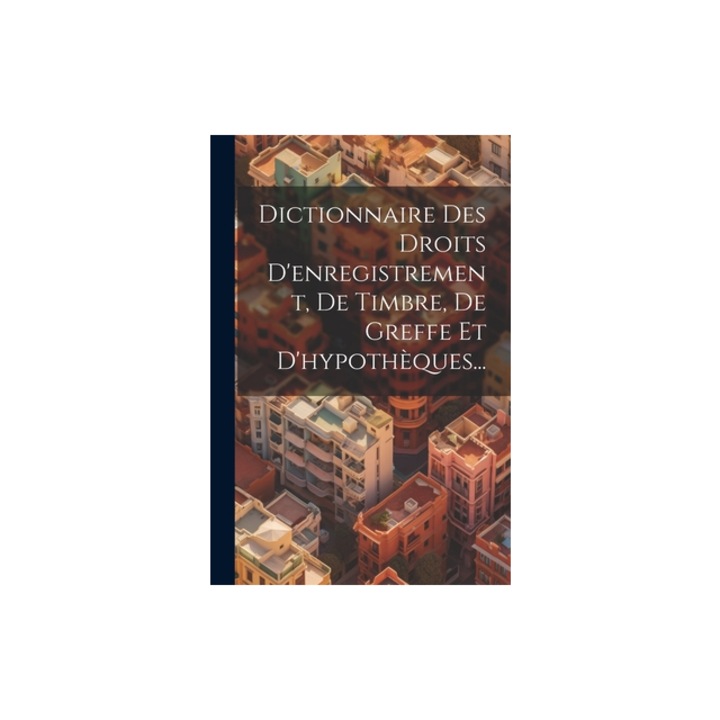Dictionnaire Des Droits D'enregistrement, De Timbre, De Greffe Et D'hypoth, Anonymous