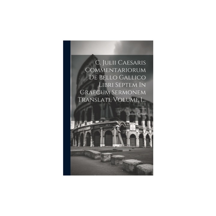 C. Julii Caesaris Commentariorum De Bello Gallico Libri Septem In Graecum Sermonem Translati, Volume 1..., Julius Caesar