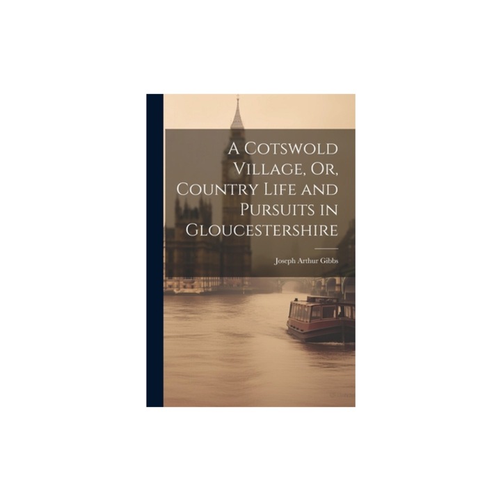 A Cotswold Village, Or, Country Life and Pursuits in Gloucestershire, Joseph Arthur Gibbs