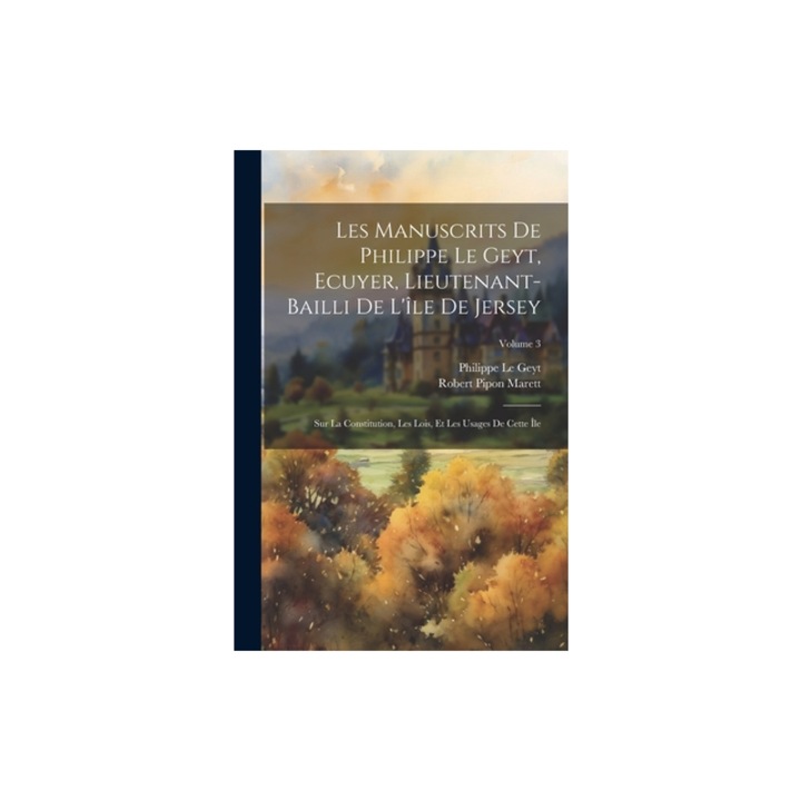 Les Manuscrits De Philippe Le Geyt, Ecuyer, Lieutenant-Bailli De L', Philippe Le Geyt