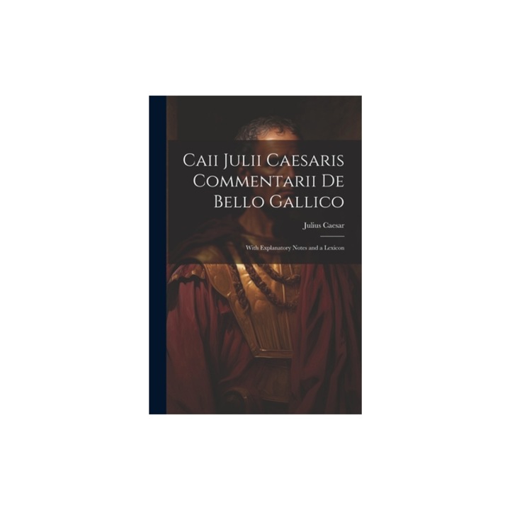 Caii Julii Caesaris Commentarii De Bello Gallico With Explanatory Notes and a Lexicon, Julius Caesar