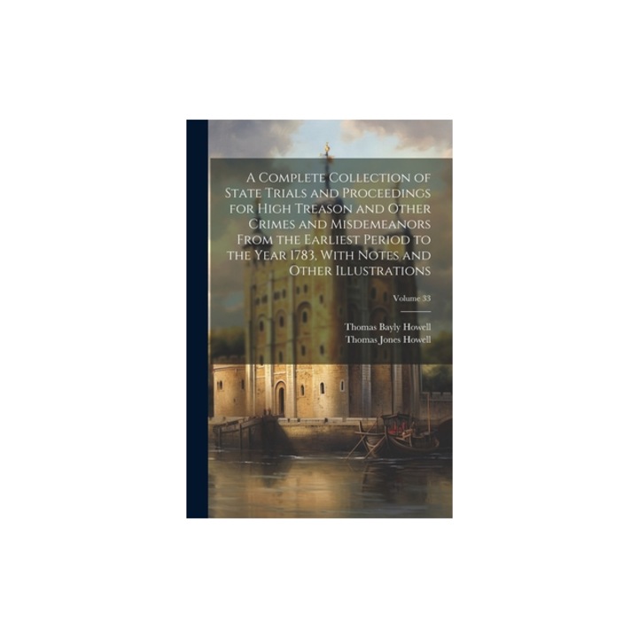 A Complete Collection of State Trials and Proceedings for High Treason and Other Crimes and Misdemeanors From the Earliest Period to the Year 1783, Wi, Thomas Bayly Howell