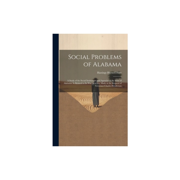 Social Problems of Alabama A Study of the Social Institutions and Agencies of the State of Alabama As Related to Its War Activites, Made at the R, Hastings Hornell Hart