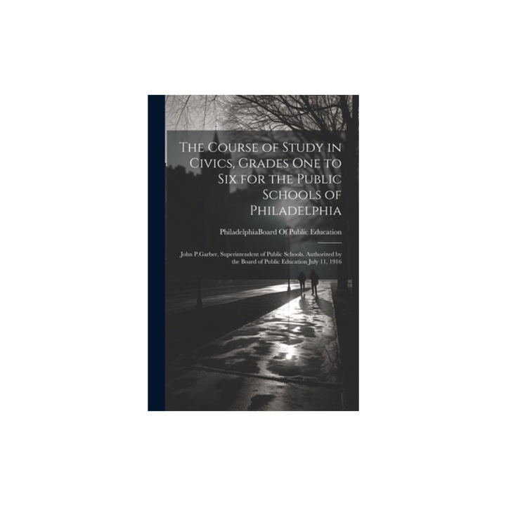 The Course of Study in Civics, Grades One to Six for the Public Schools of Philadelphia John P.Garber, Superintendent of Public Schools. Authorized b, Philadelphia (Pa ) Board of Public E