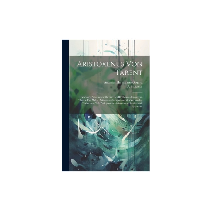 Aristoxenus Von Tarent Vorwort. Aristoxenus Theorie Des Rhythmus. Aristoxenus Theorie Des Melos. Aristoxenus Symposion Oder Vermischte Tischr, Aristoxenus
