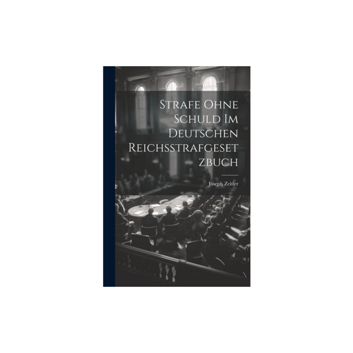 Strafe Ohne Schuld Im Deutschen Reichsstrafgesetzbuch, Joseph Zeitler