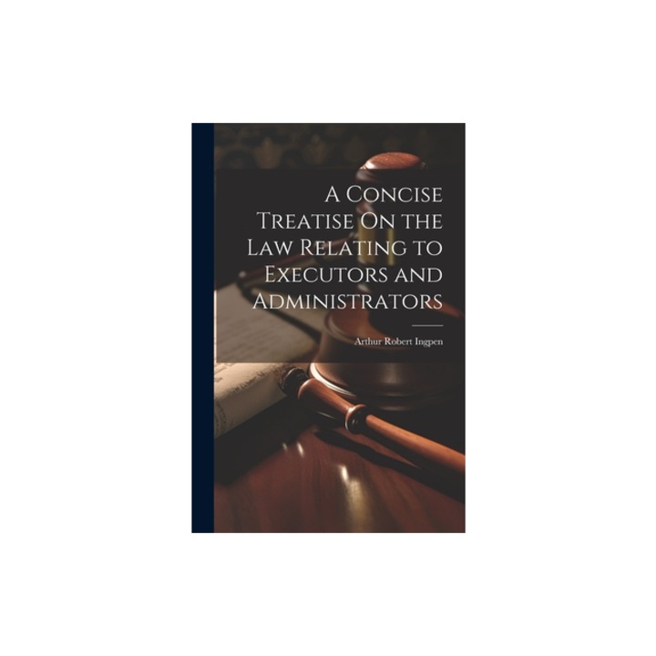 A Concise Treatise On the Law Relating to Executors and Administrators, Arthur Robert Ingpen