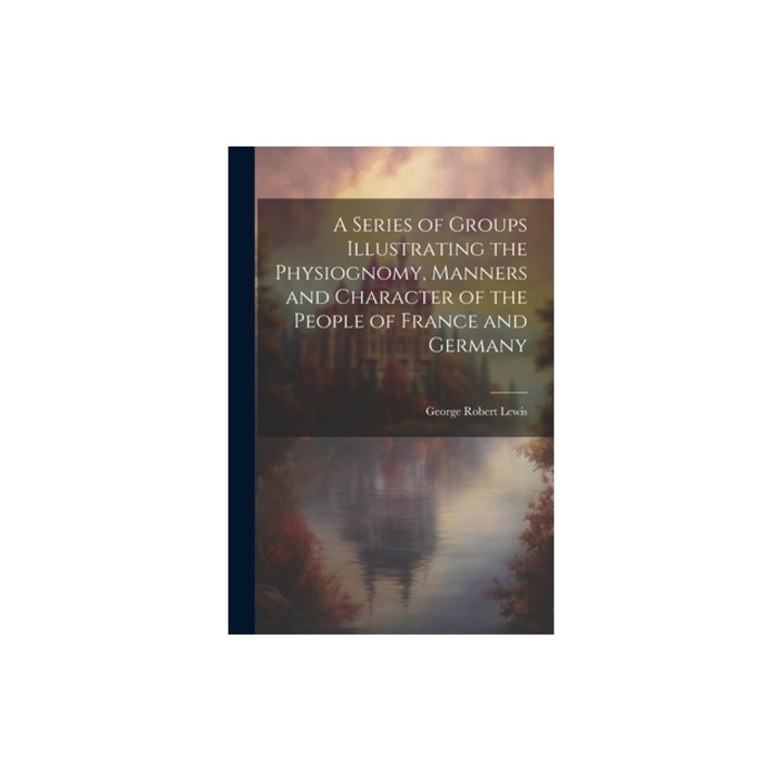 A Series of Groups Illustrating the Physiognomy, Manners and Character of the People of France and Germany, George Robert Lewis