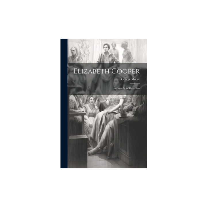 Elizabeth Cooper A Comedy in Three Acts, George Moore