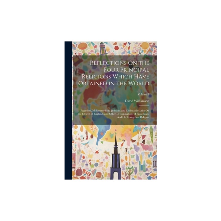 Reflections On the Four Principal Religions Which Have Obtained in the World Paganism, Mohammedism, Judaism, and Christianity; Also On the Church of, David Williamson
