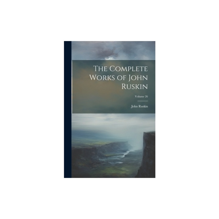 The Complete Works of John Ruskin; Volume 26, John Ruskin