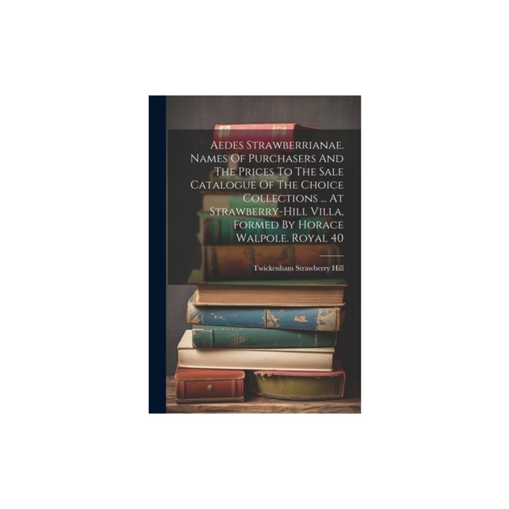 Aedes Strawberrianae. Names Of Purchasers And The Prices To The Sale Catalogue Of The Choice Collections ... At Strawberry-hill Villa, Formed By Horac, Twickenham Strawberry Hill