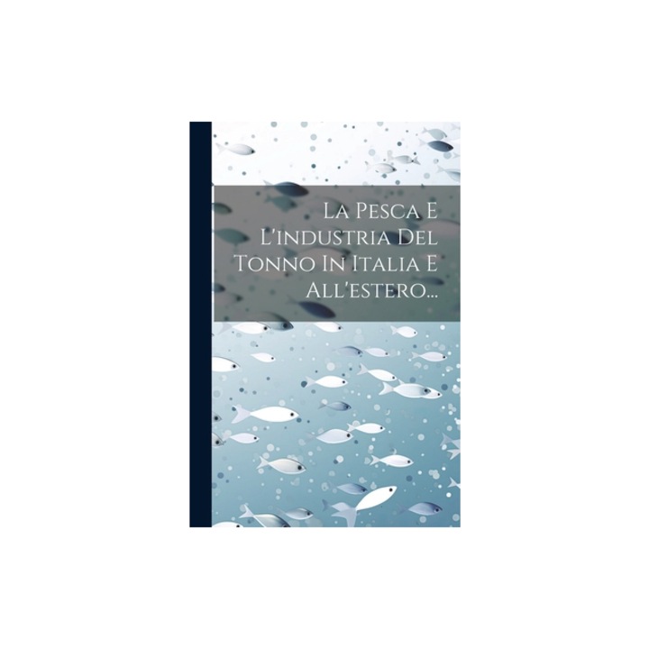 La Pesca E L'industria Del Tonno In Italia E All'estero..., Anonymous