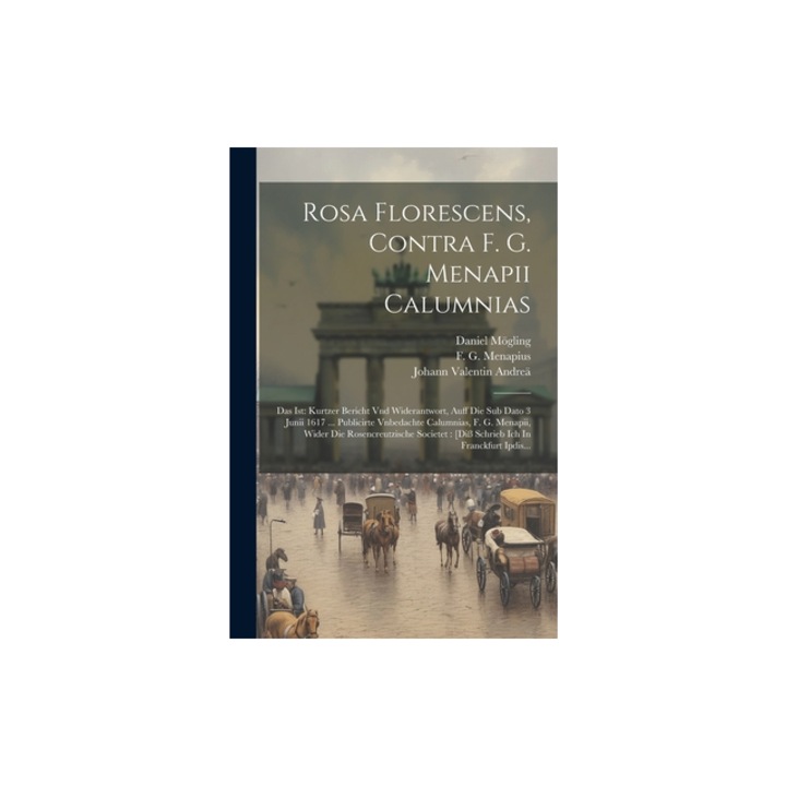 Rosa Florescens, Contra F. G. Menapii Calumnias Das Ist Kurtzer Bericht Vnd Widerantwort, Auff Die Sub Dato 3 Junii 1617 ... Publicirte Vnbedachte C, M